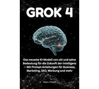 Grok 4: Das neueste KI-Modell von xAI und seine Bedeutung für die Zukunft der Intelligenz - Mit Prompt-Anleitungen für Business, Marketing, SEO, Werbung und mehr