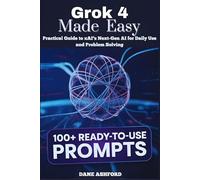 Grok 4 Made Easy: Practical Guide to xAI’s Next-Gen AI for Daily Use and Problem Solving