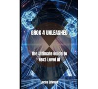 GROK 4 UNLEASHED: The Ultimate Guide to Next-Level AI