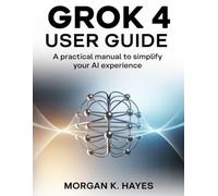 Grok 4 User Guide: A Practical Manual to Simplify Your AI Experience