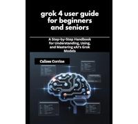 grok 4 user guide for beginners and seniors: A Step-by-Step Handbook for Understanding, Using, and Mastering xAI’s Grok Models