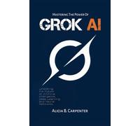 Grok AI: Unlocking the Future of Artificial Intelligence, Deep Learning, and Neural Networks