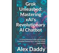 Grok Unleashed: Mastering xAI's Revolutionary AI Chatbot: A Comprehensive Guide with Prompt Examples, Comparisons, and Real-World Applications