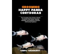 GROOMING HAPPY PANDA CORYDORAS: The Complete Care Guide to Panda Corydoras Tank Setup, Feeding, Breeding, and Keeping a Peaceful Community Aquarium