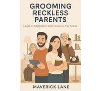 Grooming Reckless Parents - A Guide for Adult Children Who’ve Outgrown Their Parents: Bridging the Parent-Child Gap in Adulthood