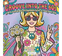 Groove Into the 60s A Retro Coloring Book with Psychedelic Pop Art & Flower Power Style: Featuring Peace Signs, Mod Fashion, Bold Patterns, and Colorful 1960s Vibes