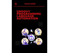 Groovy Programming Language For Automation: Unlock The Full Potential Of Groovy To Streamline Workflows, Simplify Coding (Groovy Programming Language: ... For Devops,Groovy And Java Integration)