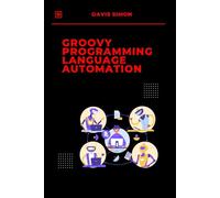 Groovy Programming Language for Automation: Unlock the full potential of Groovy to streamline workflows, simplify coding