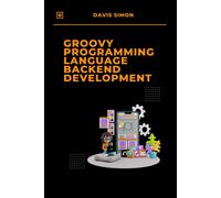Groovy Programming Language For Backend Development: Discover How Groovy Can Revolutionize Your Backend Code (Groovy Programming Language: For ... For Devops,Groovy And Java Integration)