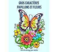 GROS CARACTÈRES PAPILLONS ET FLEURS livre de coloriage pour adultes: adorables motifs de papillons et de jolies fleurs pour la détente, la réduction du stress
