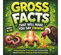 Gross Facts That Will Make You Say Eww!: Disgusting but True Facts for Curious Kids about Science, Animals & the Human Body