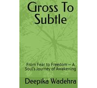 Gross To Subtle: From Fear to Freedom - A Soul’s Journey of Awakening