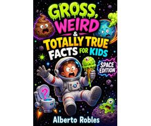 Gross, Weird & Totally True Facts for Kids: Space Edition: 120 Pages of Space Toilets, Exploding Stars, Alien Worlds, Black Holes, and Out-of-This-World Facts for Curious Kids Ages 7-12