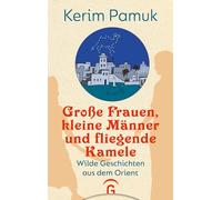 Große Frauen, kleine Männer und fliegende Kamele: Wilde Geschichten aus dem Orient