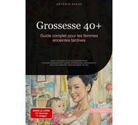Grossesse 40+ : Guide complet pour les femmes enceintes tardives De la conception à l'accouchement tardif - Conseils pratiques pour tomber enceinte plus rapidement et vivre une maternité épanouie aprè