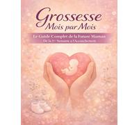 Grossesse Mois par Mois: Le Guide Complet de la Future Maman De la 1re Semaine à l’Accouchement Checklists, Pages de Suivi et Annexes Post-Partum