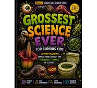 Grossest Science Ever for Curious Kids: 18 Mind-Blowing True Stories About the Grossest Things in Science