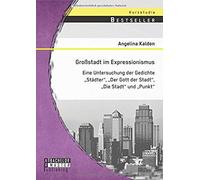Großstadt Im Expressionismus: Eine Untersuchung Der Gedichte "Städter", "Der Gott Der Stadt", "Die Stadt" Und "Punkt