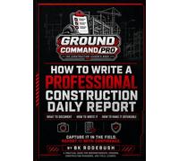 Ground Command Pro: How to Write a Professional Construction Daily Report: What to Document, How to Write It, and How to Make it Defensible