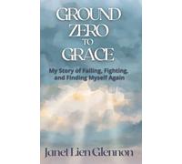 Ground Zero to Grace: My Story of Falling, Fighting, and Finding Myself Again