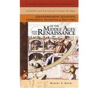 Groundbreaking Scientific Experiments, Inventions, and Discoveries of the Middle Ages and the Renaissnce, Groundbreaking Scientific Experiments, Inventions and Discoveries Through tHe Ages Robert E. K