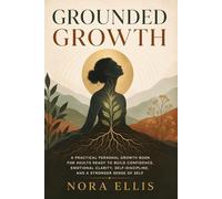 Grounded Growth: A Practical Personal Growth Book for Adults Ready to Build Confidence, Emotional Clarity, Self-Discipline, and a Stronger Sense of Self