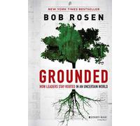 Grounded: How Leaders Stay Rooted in an Uncertain World: How Leaders Stay Rooted in an Uncertain World