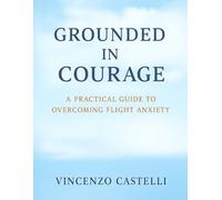 GROUNDED IN COURAGE: A Practical Guide to Overcoming Flight Anxiety