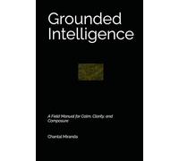 Grounded Intelligence: A Field Manual for Calm, Clarity, and Composure