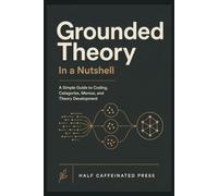 Grounded Theory in a Nutshell: A Simple Guide to Coding, Categories, Memos, and Theory Development in Qualitative Research
