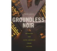 Groundless Noir Ontology and Latin American Crime Fiction - Erik Larson - Bucknell University Press - ebook (ePub) - Livre