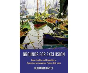 Grounds for Exclusion: Race, Health, and Disability in Argentine Immigration Policy, 1876-1932