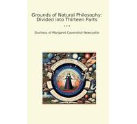 Grounds of Natural Philosophy: Divided into Thirteen Parts