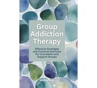 Group Addiction Therapy: Effective Strategies and Practical Exercises for Counselors and Support Groups