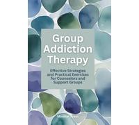 Group Addiction Therapy: Effective Strategies and Practical Exercises for Counselors and Support Groups