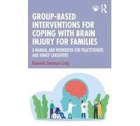 Group-based Interventions for Coping With Brain Injury for Families: A Manual and Workbook for Practitioners and Family Caregivers