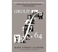 Group f.64: Edward Weston, Ansel Adams, Imogen Cunningham, and the Community of Artists Who Revolutionized American Photography