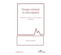 Groupes criminels et crime organisé Clarification conceptuelle, registres empiriques et typologies - Francis Gaucher - L'harmattan - broché - Essai
