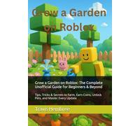 Grow a Garden on Roblox: The Complete Unofficial Guide for Beginners & Beyond: Tips, Tricks & Secrets to Farm, Earn Coins, Unlock Pets, and Master Every Update