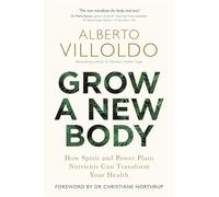 Grow a New Body: How Spirit and Power Plant Nutrients Can Transform Your Health