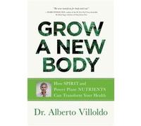 Grow a New Body How Spirit and Power Plant Nutrients Can Transform Your Health by Alberto Villoldo Alberto Villoldo (Auteur)