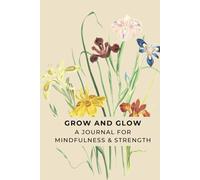 Grow and Glow: A Journal for Mindfulness & Strength
