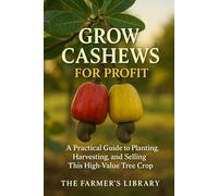 Grow Cashews for Profit: A Farmer’s Guide to Cultivation, Harvesting, and Global Sales: From Soil and Tree Care to Processing, Marketing, and Export Success