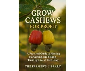 Grow Cashews for Profit: A Farmer’s Guide to Cultivation, Harvesting, and Global Sales: From Soil and Tree Care to Processing, Marketing, and Export Success