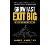 Grow Fast, Exit Big In Under 60 Months: The complete playbook for starting, scaling and selling a software business.
