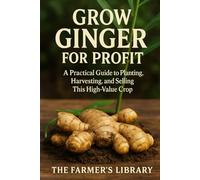 Grow Ginger for Profit: A Practical Guide to Cultivating, Harvesting, and Selling High-Value Ginger for Culinary, Medicinal, and Global Markets
