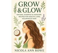 Grow & Glow: Natural Shampoo & Haircare Recipes for Healthy, Long, Voluminous Hair: DIY Herbal Shampoos, Conditioners, Rinses & Masks to Repair, Soothe, and Boost Growth Naturally