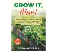 Grow it, Mom!: Family-Friendly Gardening Guide for Busy Moms - Growing Veggies, Joy & Memories 15 Minutes a Day