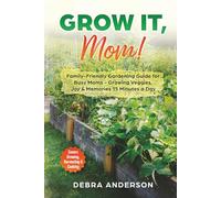 Grow it, Mom!: Family-Friendly Gardening Guide for Busy Moms - Growing Veggies, Joy & Memories 15 Minutes a Day