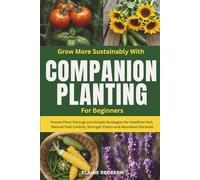 Grow More Sustainably with Companion Planting for Beginners: Proven Plant Pairings and Simple Strategies for Healthier Soil, Natural Pest Control, Stronger Plants and Abundant Harvests